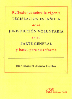 REFLEXIONES SOBRE LA VIGENTE LEGISLACIÓN ESPAÑOLA DE LA JURISDICCIÓN VOLUNTARIA