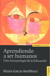 APRENDIENDO A SER HUMANOS. ANTROPOLOGIA DE LA EDUCACION