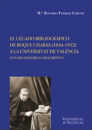 EL LEGADO BIBLIOGRAFICO DE ROQUE CHABAS (1844-1912) A LA UNIVERSITAT DE VALENCIA