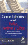 CÓMO JUBILARSE SIENDO FELIZ, ACTIVO Y LIBRE: SABIOS CONSEJOS PARA RETIRARSE Y SEGUIR DISFRUTANDO DE