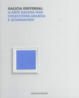 GALICIA UNIVERSAL. A ARTE GALEGA NAS COLECCIÓNS ABANCA E AFUNDACIÓN