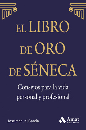 LIBRO DE ORO DE SÉNECA, EL. CONSEJOS PARA LA VIDA PERSONAL Y PROFESIONAL