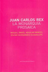 JUAN CARLOS REX: LA MONARQUÍA PROSAICA