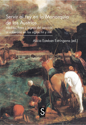 SERVIR AL REY EN LA MONARQUÍA DE LOS AUSTRIAS. MEDIOS, FINES Y LOGROS DEL SERVIC