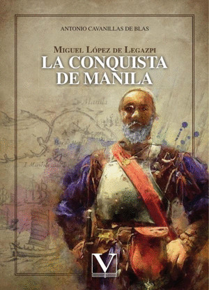 MIGUEL LOPEZ DE LEGAZPI. LA CONQUISTA DE MANILA