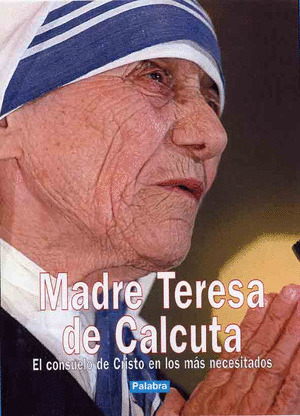MADRE TERESA DE CALCUTA, CONSUELO DE CRISTO EN LOS NECESITAD