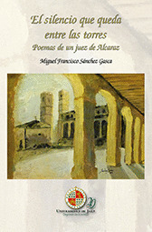 EL SILENCIO QUE QUEDA ENTRE LAS TORRES, POEMAS DE UN JUEZ DE ALCARAZ