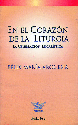 EN EL CORAZON DE LA LITURGIA - LA CELEBRACION EUCARISTICA