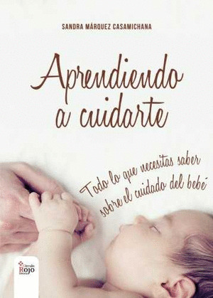 APRENDIENDO A CUIDARTE. TODO LO QUE NECESITAS SABER DEL CUIDADO DEL BEBE