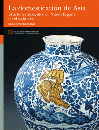 LA DOMESTICACIÓN DE ASIA. EL ARTE TRANSPACÍFICO EN NUEVA ESPAÑA EN EL SIGLO XVII