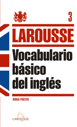 VOCABULARIO BÁSICO DEL INGLÉS LAROUSSE. MANUAL PRACTICO