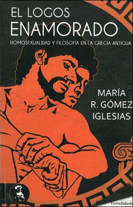 LOGOS ENAMORADO: HOMOSEXUALIDAD Y FILOSOFÍA EN LA GRECIA ANTIGUA