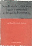 DEMOLICION DE EDIFICACIONES ILEGALES Y PROTECCION DE LA LEGALIDAD URBANISTICA.