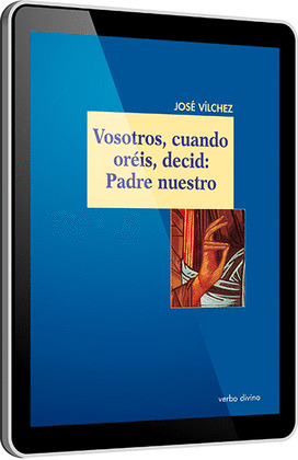 VOSOTROS, CUANDO ORÉIS, DECID: PADRE NUESTRO