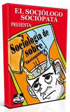 EL SOCIÓLOGO SOCIÓPATA PRESENTA: SOCIOLOGÍA DE SOBRE