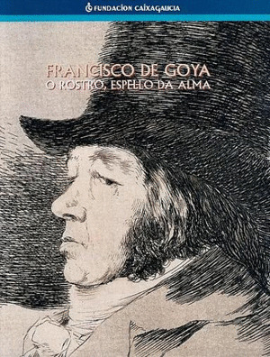 FRANCISCO DE GOYA, O ROSTRO ESPELLO DA ALMA