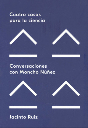 CUATRO CASAS PARA LA CIENCIA. CONVERSACIONES CON MONCHO NÚÑEZ