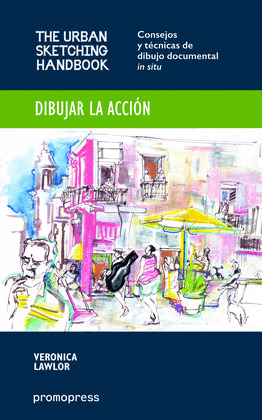 DIBUJAR LA ACCION. CONSEJOS Y TECNICAS DE DIBUJO DOCUMENTAL IN SITU