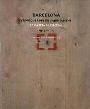 BARCELONA. CRÒNIQUES DES DE LAJUNTAMENT LA GASETA MUNICIPAL 1914-2014