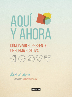 AQUI Y AHORA. COMO VIVIR EL PRESENTE DE FORMA POSITIVA