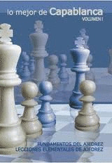 LO MEJOR DE CAPABLANCA, VOLUMEN I: FUNDAMENTOS DEL AJEDREZ. LECCIONES ELEMENTALES DE AJEDREZ