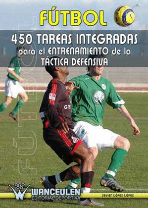 FUTBOL: 450 TAREAS INTEGRADAS PARA EL ENTRENAMIENTO DE LA TACTICA DEFENSIVA