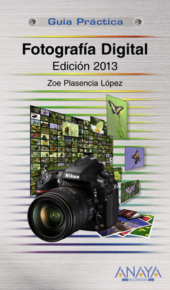 FOTOGRAFÍA DIGITAL. EDICIÓN 2013. GUIA PRACTICA