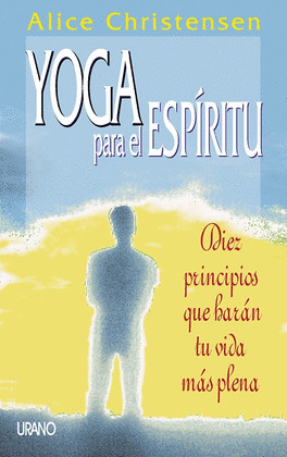 YOGA PARA EL ESPIRITU - 10 PRINCIPIOS QUE HARAN TU VIDA MAS