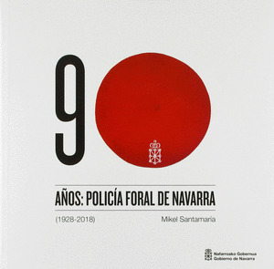 90 AÑOS: POLICIA FORAL DE NAVARRA (1928-2018)