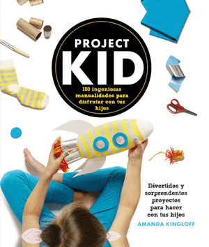 PROJECT KID. 100  INGENIOSAS MANUALIDADES PARA DISFRUTAR CON TUS HIJOS