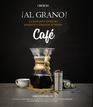 ¡AL GRANO! LA GUIA PARA COMPRAR, PREPARAR Y DEGUSTAR EL MEJOR CAFE