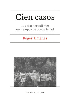 CIEN CASOS. LA ETICA PERIODISTICA EN TIEMPOS DE PRECARIEDAD