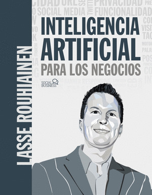 INTELIGENCIA ARTIFICIAL PARA LOS NEGOCIOS. 21 CASOS PRACTICOS Y OPINIONES DE EXP
