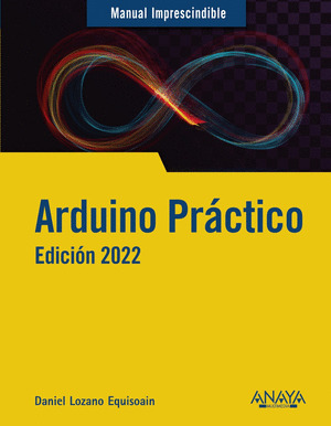 ARDUINO PRÁCTICO. EDICIÓN 2022. MANUAL IMPRESCINDIBLE