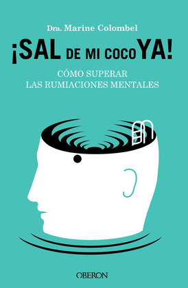 ¡SAL DE MI COCO YA!. CÓMO SUPERAR LAS RUMIACIONES MENTALES