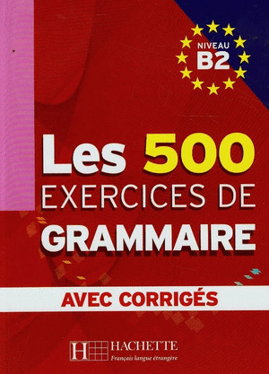 LES 500 EXERCICES DE GRAMMAIRE, NIVEAU B2, AVEC CORRIGES