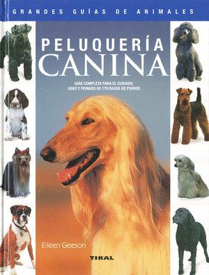 PELUQUERÍA CANINA. GUÍA COMPLETA PARA EL CUIDADO, ASEO Y PEINADO DE 170 RAZAS DE PERROS