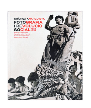 GRAFICA ANARQUISTA. FOTOGRAFIA I REVOLUCIO SOCIAL (1936-1939)