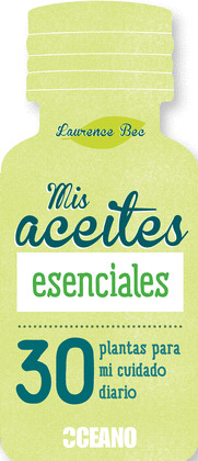 MIS ACEITES ESENCIALES 30 PLANTAS PARA MI CUIDADO DIARIO