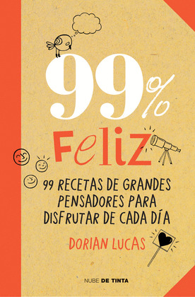 99% FELIZ. 99 RECETAS DE GRANDES PENSADORES PARA DISFRUTAR DE CADA DÍA