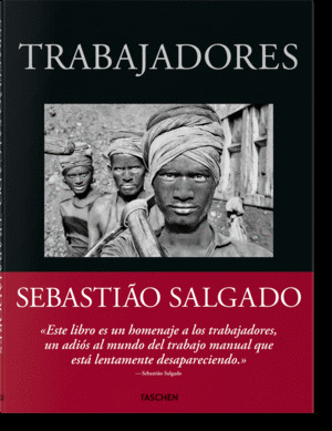 SEBASTIÃO SALGADO. TRABAJADORES. UNA ARQUEOLOGIA DE LA ERA INDUSTRIAL
