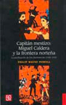 CAPITÁN MESTIZO : MIGUEL CALDERA Y LA FRONTERA NORTEÑA : LA PACIFICACIÓN DE LOS