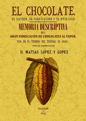 CHOCOLATE, EL : SU ORIGEN, FABRICACION Y SU UTILIDAD. MEMORIA DESCRIPTIVA DE LA GRAN FABRICACION DE