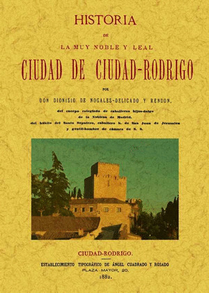 CIUDAD-RODRIGO. HISTORIA DE LA MUY NOBLE Y MUY LEAL CIUDAD.