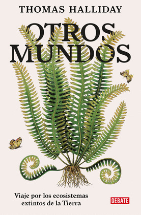 OTROS MUNDOS: VIAJE POR LOS ECOSISTEMAS EXTINTOS DE LA TIERRA