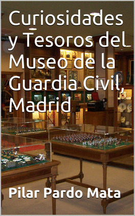 CURIOSIDADES Y TESOROS DEL MUSEO DE LA GUARDIA CIVIL, MADRID