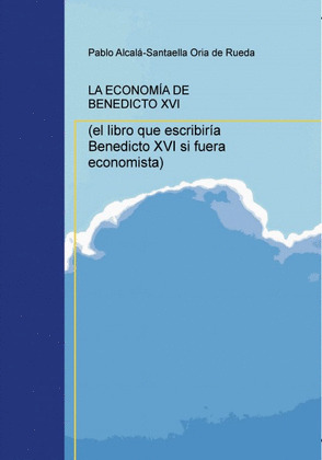 LA ECONOMÍA DE BENEDICTO XVI (EL LIBRO QUE ESCRIBIRÍA BENEDICTO XVI SI FUERA ECO