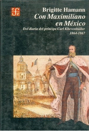 CON MAXIMILIANO EN MÉXICO : DEL DIARIO DEL PRÍNCIPE CARL KHEVENHÜLLER 1864-1867