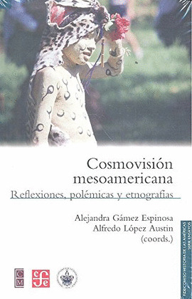 COSMOVISION MESOAMERICANA : REFLEXIONES, POLEMICAS Y ETNOGRAFIAS / ALEJANDRA GAM