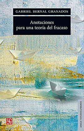 ANOTACIONES PARA UNA TEORIA DEL FRACASO / GABRIEL BERNAL GRANADOS.